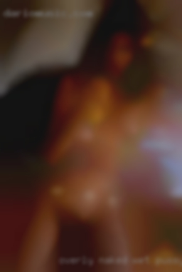Overly naked wet pussy(especially girls orgasms) in Kankakee IL.